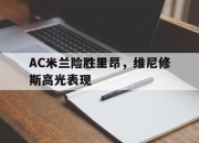 开云体育APP下载-AC米兰险胜里昂，维尼修斯高光表现