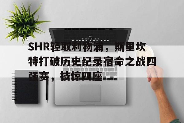 包含SHR轻取利物浦，斯里坎特打破历史纪录宿命之战四强赛，技惊四座的词条